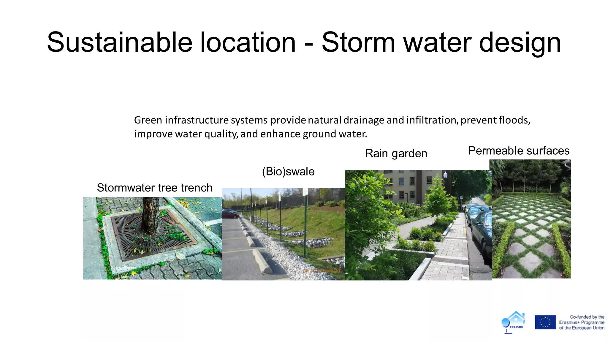 Sustainable location - Storm water design
Stormwater tree trench
Permeable surfacesRain garden
(Bio)swale
Green infrastructure systems providenaturaldrainage and infiltration,prevent floods,
improve water quality,and enhance ground water.
 