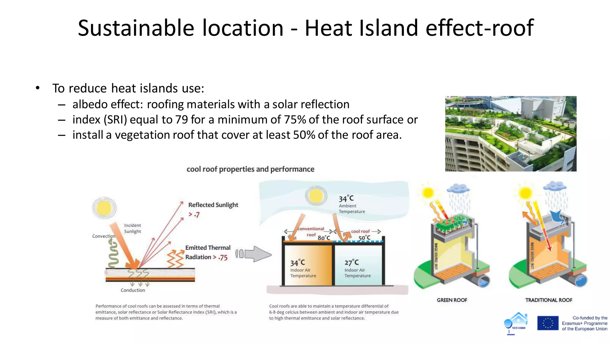 Sustainable location - Heat Island effect-roof
• To reduce heat islands use:
– albedo effect: roofing materials with a solar reflection
– index (SRI) equal to 79 for a minimum of 75% of the roof surface or
– install a vegetation roof that cover at least 50% of the roof area.
 