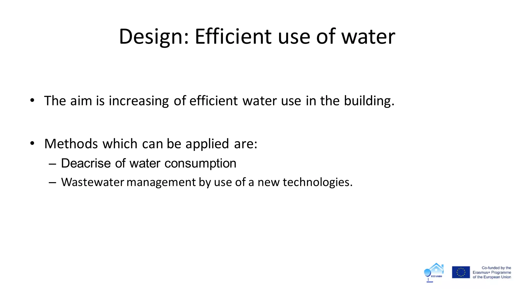 Design: Efficient use of water
• The aim is increasing of efficient water use in the building.
• Methods which can be applied are:
– Deacrise of water consumption
– Wastewater management by use of a new technologies.
 