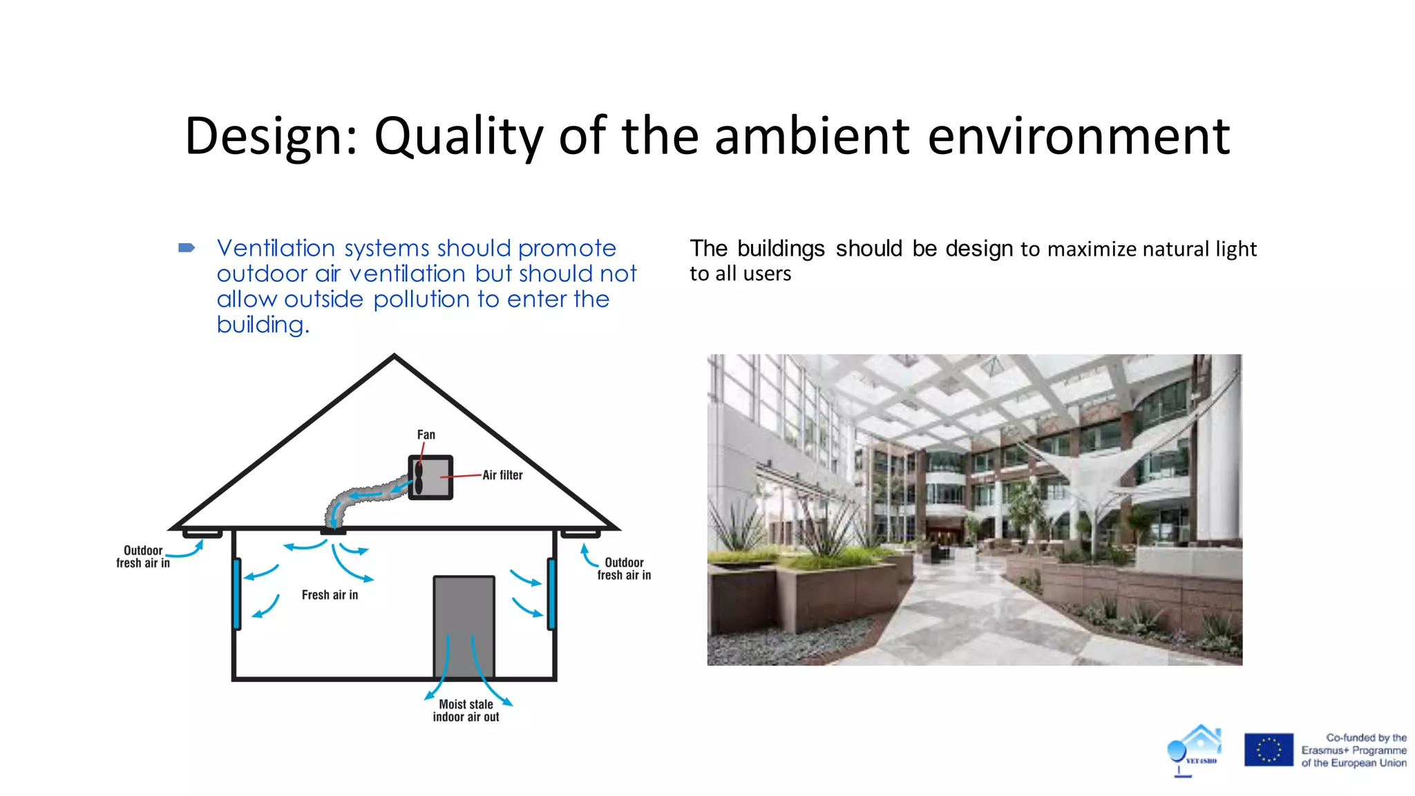 Design: Quality of the ambient environment
The buildings should be design to maximize natural light
to all users
 Ventilation systems should promote
outdoor air ventilation but should not
allow outside pollution to enter the
building.
 