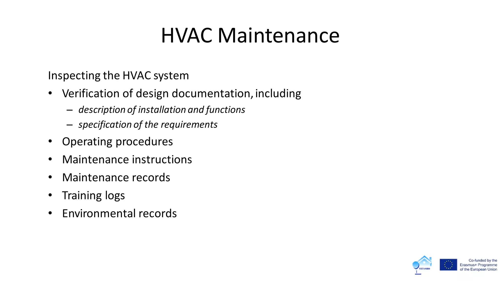 HVAC Maintenance
Inspecting the HVAC system
• Verification of design documentation,including
– description of installation and functions
– specification of the requirements
• Operating procedures
• Maintenance instructions
• Maintenance records
• Training logs
• Environmental records
 