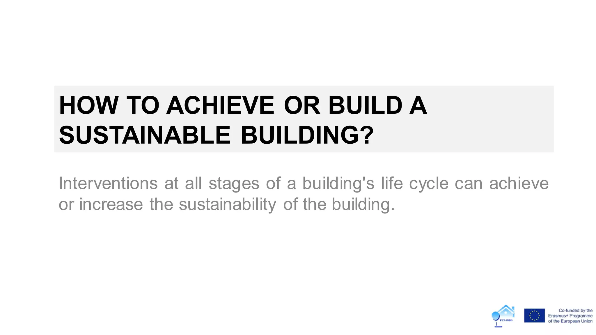 HOW TO ACHIEVE OR BUILD A
SUSTAINABLE BUILDING?
Interventions at all stages of a building's life cycle can achieve
or increase the sustainability of the building.
 