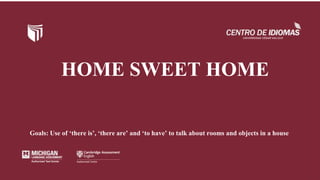 HOME SWEET HOME
Goals: Use of ‘there is’, ‘there are’ and ‘to have’ to talk about rooms and objects in a house
 