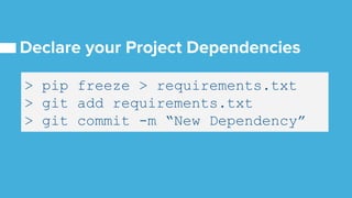 > pip freeze > requirements.txt
> git add requirements.txt
> git commit -m “New Dependency”
 