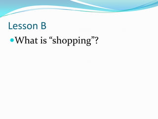 Lesson B
What is “shopping”?
 