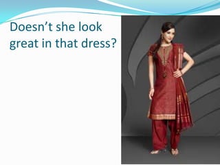 Doesn’t she look
great in that dress?
 