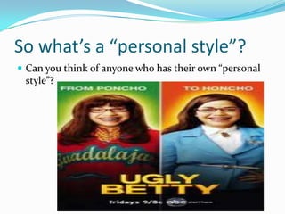 So what’s a “personal style”?
 Can you think of anyone who has their own “personal
 style”?
 