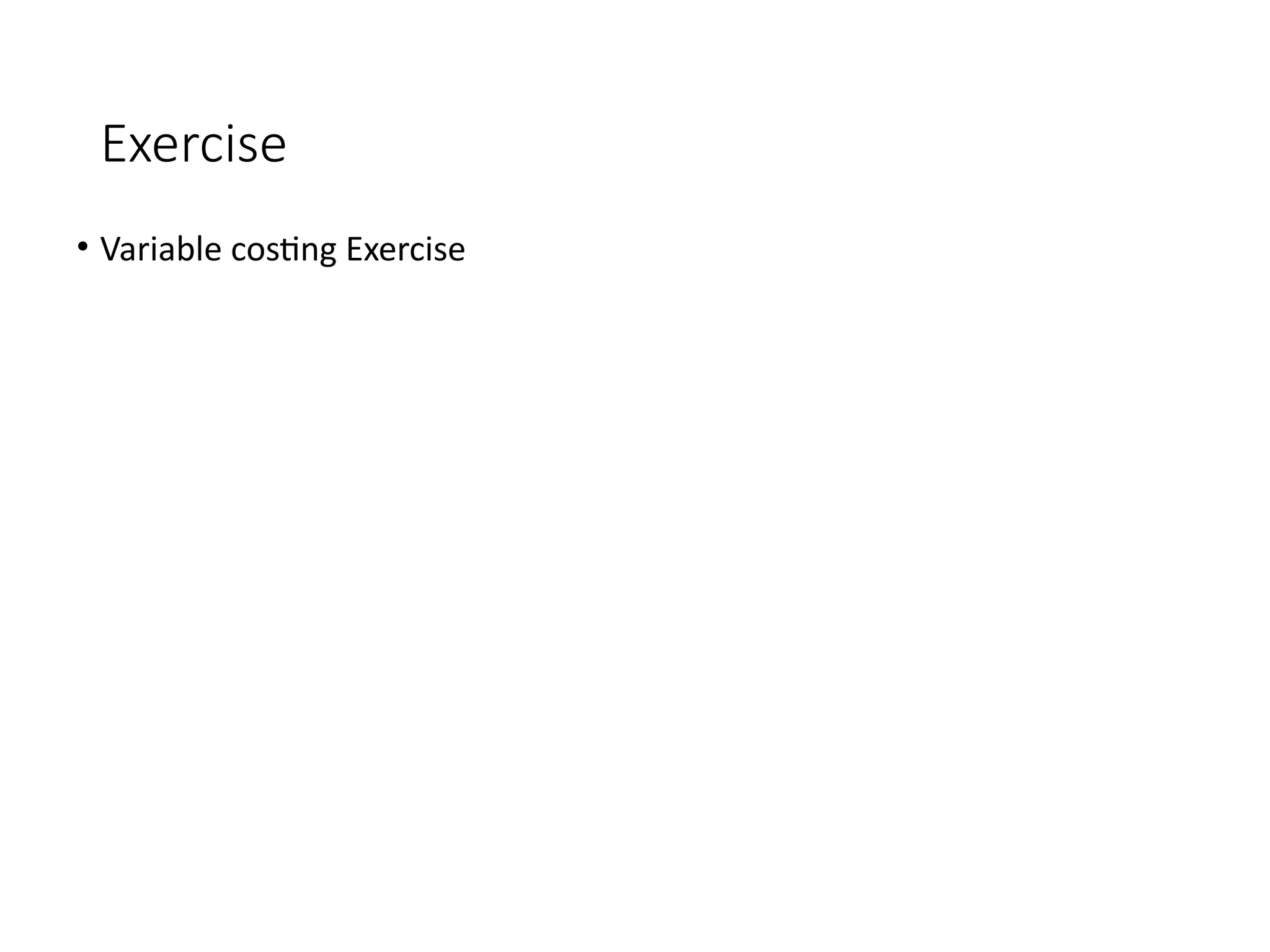 Exercise
• Variable costing Exercise
 