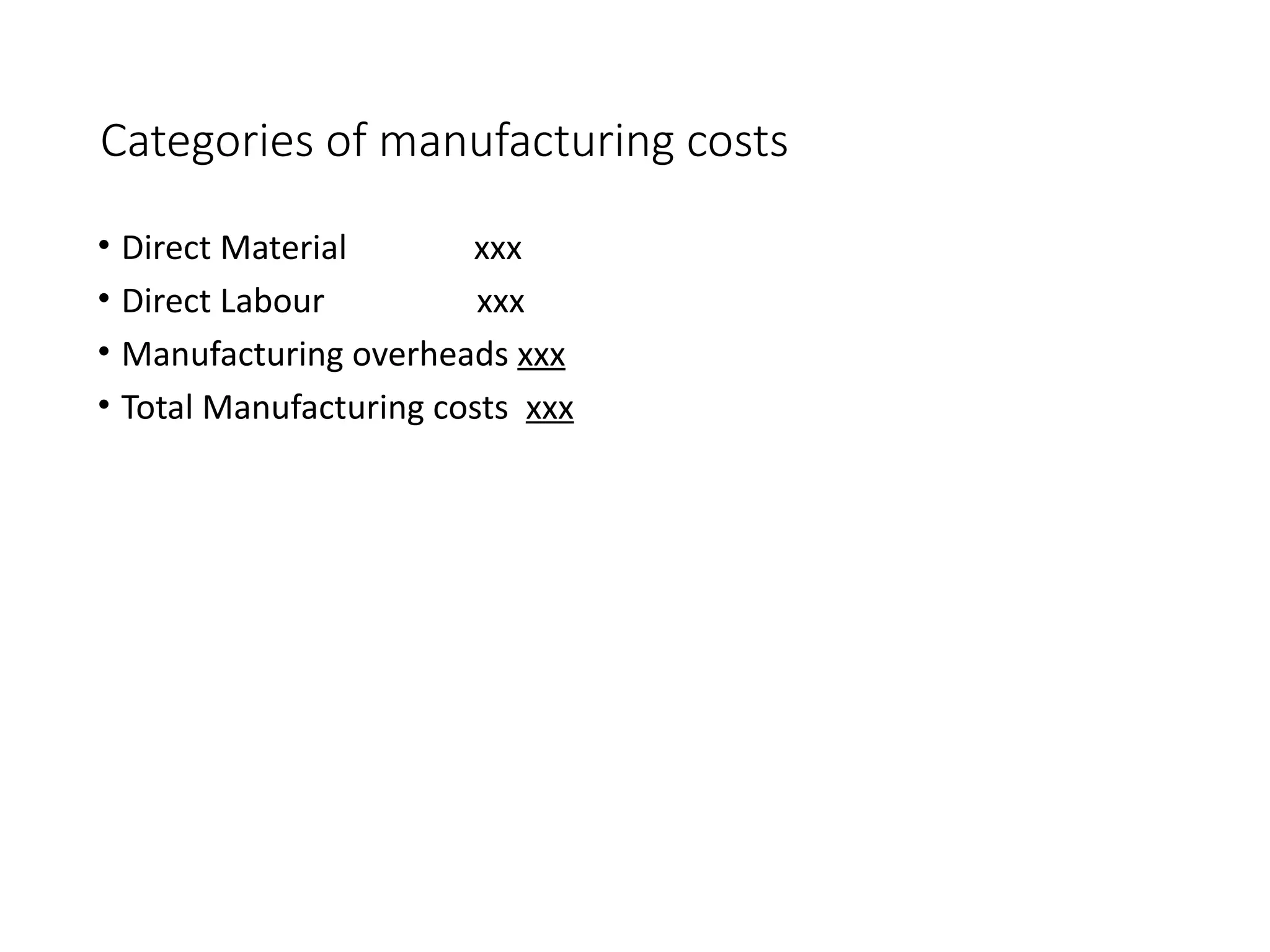 Categories of manufacturing costs
• Direct Material xxx
• Direct Labour xxx
• Manufacturing overheads xxx
• Total Manufacturing costs xxx
 