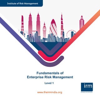 Institute of Risk Management
Fundamentals of
Enterprise Risk Management
Developing risk professionals
Level 1
www.theirmindia.org
 
