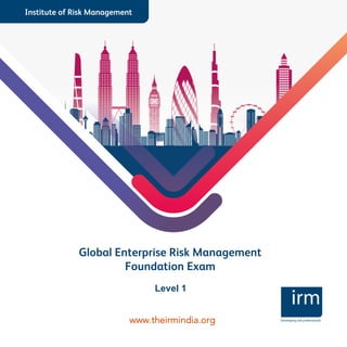 Institute of Risk Management
Global Enterprise Risk Management
Foundation Exam
Developing risk professionals
Level 1
www.theirmindia.org
 