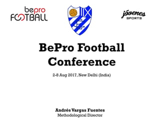 BePro Football
Conference
2-8 Aug 2017, New Delhi (India)
AndrésVargas Fuentes
Methodological Director
 