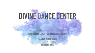 DIVINE DANCE CENTER
SUBMISSION LEVEL 1 OCTALYSIS CERTIFICATE
SAMPLE SUBMISSION
CURRENT DATE
 