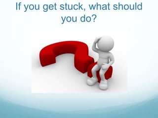 If you get stuck, what should
you do?
 
