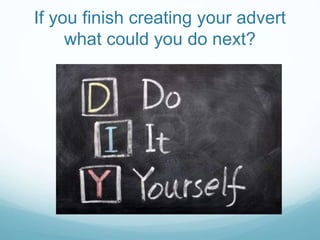 If you finish creating your advert
what could you do next?
 