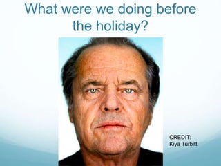 What were we doing before
the holiday?
CREDIT:
Kiya Turbitt
 