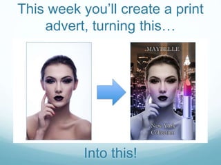 This week you’ll create a print
advert, turning this…
Into this!
 
