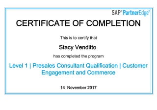 CERTIFICATE OF COMPLETION
This is to certify that
Stacy Venditto
has completed the program
Level 1 | Presales Consultant Qualification | Customer
Engagement and Commerce
14  November 2017
 