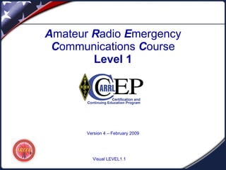 A mateur  R adio  E mergency  C ommunications  C ourse Level 1 Version 4 – February 2009 