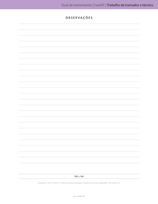 Guia de treinamento CrossFit | Trabalho de treinador e técnico
V1.0_20150615.KW
103 de 124
Copyright © 2015 CrossFit, Inc. Todos os direitos reservados. CrossFit é uma marca registrada ® da CrossFit, Inc.
O B S E R VA Ç Õ E S
 
