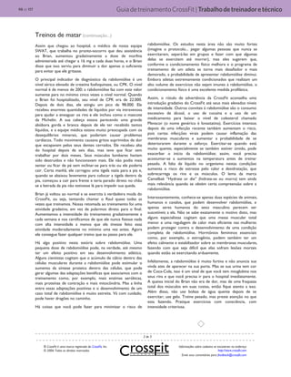 GuiadetreinamentoCrossFit|Trabalhodetreinadoretécnico98 de 117
® CrossFit é uma marca registrada da CrossFit, Inc.
© 2006 Todos os direitos reservados.
Informações sobre cadastro se encontram no endereço
http://store.crossfit.com
Envie seus comentários para feedback@crossfit.com
Treinos de matar (continuação...)
Assim que chegou ao hospital, o médico de nossa equipe
SWAT, que trabalha no pronto-socorro que deu assistência
ao Brian, aumentou gradativamente a dose de morfina
administrada até chegar a 16 mg a cada duas horas, e o Brian
disse que isso serviu para diminuir a dor apenas o suficiente
para evitar que ele gritasse.
O principal indicador de diagnóstico da rabdomiólise é um
nível sérico elevado de creatina fosfoquinase, ou CPK. O nível
normal é de menos de 200; a rabdomiólise faz com este valor
aumente para no mínimo cinco vezes o nível normal. Quando
o Brian foi hospitalizado, seu nível de CPK era de 22.000.
Depois de dois dias, ele atingiu um pico de 98.000. Ele
recebeu enormes quantidades de líquidos por via intravenosa
para ajudar a enxaguar os rins e ele inchou como o mascote
da Michelin. A sua cabeça estava parecendo uma grande
abóbora gorda e branca depois de ele ter recebido tantos
líquidos, e a equipe médica estava muito preocupada com os
desequilíbrios minerais, que poderiam causar problemas
cardíacos. Todo movimento causava gritos suprimidos de dor
que escapavam pelos seus dentes cerrados. Ele recebeu alta
do hospital depois de seis dias, mas teve que ficar sem
trabalhar por dois meses. Seus músculos lombares haviam
sido destruídos e não funcionavam mais. Ele não podia mais
sentar ou ficar de pé sem inclinar-se para trás ou ele poderia
cair. Certa manhã, ele carregou uma tigela vazia para a pia e,
quando se abaixou levemente para colocar a tigela dentro da
pia, começou a cair para frente e teria parado direto no chão
se a beirada da pia não estivesse lá para impedir sua queda.
Brian já voltou ao normal e se exercita à verdadeira moda do
CrossFit, ou seja, tentando chamar o Raul quase todas as
vezes que treinamos. Nossa retomada ao treinamento foi uma
atividade gradativa, em vez de pularmos direto para o final.
Aumentamos a intensidade do treinamento gradativamente a
cada semana e nos certificamos de que ele nunca fizesse nada
com alta intensidade a menos que ele tivesse feito essa
atividade moderadamente no mínimo uma vez antes. Agora
ele consegue fazer qualquer treino que eu passo para ele.
Há algo positivo nesta estória sobre rabdomiólise. Uma
pequena dose de rabdomiólise pode, na verdade, até mesmo
ter um efeito positivo em seu desenvolvimento atlético.
Alguns cientistas cogitam que o acúmulo de cálcio dentro das
células musculares durante a rabdomiólise pode estimular o
aumento da síntese proteica dentro das células, que pode
gerar algumas das adaptações benéficas que associamos com o
treinamento como, por exemplo, mais enzimas aeróbicas,
mais proteínas de contração e mais mitocôndria. Mas a linha
entre essas adaptações positivas e o desenvolvimento de um
caso total de rabdomiólise é muito estreita. Vá com cuidado,
pode haver dragões no caminho.
Há coisas que você pode fazer para minimizar o risco de
rabdomiólise. Os estudos nesta área não são muito fortes
(imagine o protocolo... pegar algumas pessoas que nunca se
exercitaram, separá-las em grupos e fazer com que algumas
delas se exercitem até morrer), mas eles sugerem que,
conforme o condicionamento físico melhora e o programa de
treinamento de um atleta se torna mais desafiador e mais
demorado, a probabilidade de apresentar rabdomiólise diminui.
Embora atletas extremamente condicionados que realizam um
alto volume de exercícios não sejam imunes à rabdomiólise, o
condicionamento físico é uma excelente medida profilática.
Assim, o rótulo de advertência da CrossFit aconselha uma
introdução gradativa do CrossFit até seus mais elevados níveis
de intensidade. Outros convites à rabdomiólise são o consumo
excessivo de álcool, o uso de cocaína e o uso de um
medicamento para baixar o nível de colesterol chamado
Mevacor (o nome genérico é lovastatina). Exercícios intensos
depois de uma infecção recente também aumentam o risco,
pois certas infecções virais podem causar inflamação das
membranas musculares e aumentar a probabilidade de se
deteriorarem durante o esforço. Exercitar-se quando está
muito quente, especialmente se também estiver úmido, pode
exacerbar o início da rabdomiólise; assim, você precisa
acostumar-se a aumentos na temperatura antes de treinar
pesado. A falta de líquido no organismo nestas condições
aumenta o risco de estresse pelo calor e desidratação, que
sobrecarrega os rins e os músculos. O lema da marca
Camelbak “Hydrate or die” (hidrate-se ou morra) tem ainda
mais relevância quando se obtém certa compreensão sobre a
rabdomiólise.
Interessantemente, conhece-se apenas duas espécies de animais,
humanos e cavalos, que podem desenvolver rabdomiólise, e
apenas seres humanos do sexo masculino parecem ser
suscetíveis a ela. Não se sabe exatamente o motivo disto, mas
alguns especialistas cogitam que uma massa muscular total
menor e uma regulagem de calor mais eficiente nas mulheres
podem proteger contra o desenvolvimento de uma condição
completa de rabdomiólise. Hormônios femininos essenciais
como, por exemplo, o estrogênio, podem também ter um
efeito calmante e estabilizador sobre as membranas musculares,
fazendo com que seja difícil que elas sofram lesões mortais
quando estão se exercitando arduamente.
Infelizmente, a rabdomiólise é muito furtiva e não anuncia sua
vinda ates de aparecer na sua porta. Mas se sua urina tem cor
de Coca-Cola, isso é um sinal de que você tem mioglobina nos
seus rins e que você precisa ir para o hospital imediatamente.
A queixa inicial do Brian não era de dor, mas de uma fraqueza
total dos músculos em suas costas, então fique atento a isso.
Além disso, não use bolsas de água quente depois de se
exercitar; use gelo. Treine pesado, mas preste atenção no que
esta fazendo. Pratique exercícios com consciência, com
intensidade criteriosa.
3 de 3
 