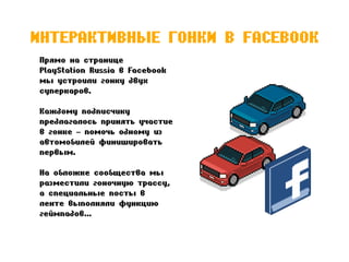 ИНТЕРАКТИВНЫЕ ГОНКИ В FACEBOOK
Прямо на странице
PlayStation Russia в Facebook
мы устроили гонку двух
суперкаров.
Каждому ...