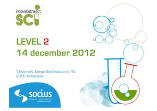 LEVEL	
  2
14 december 2012
‘t Elzenveld, Lange Gasthuisstraat 45
2000 Antwerpen
 