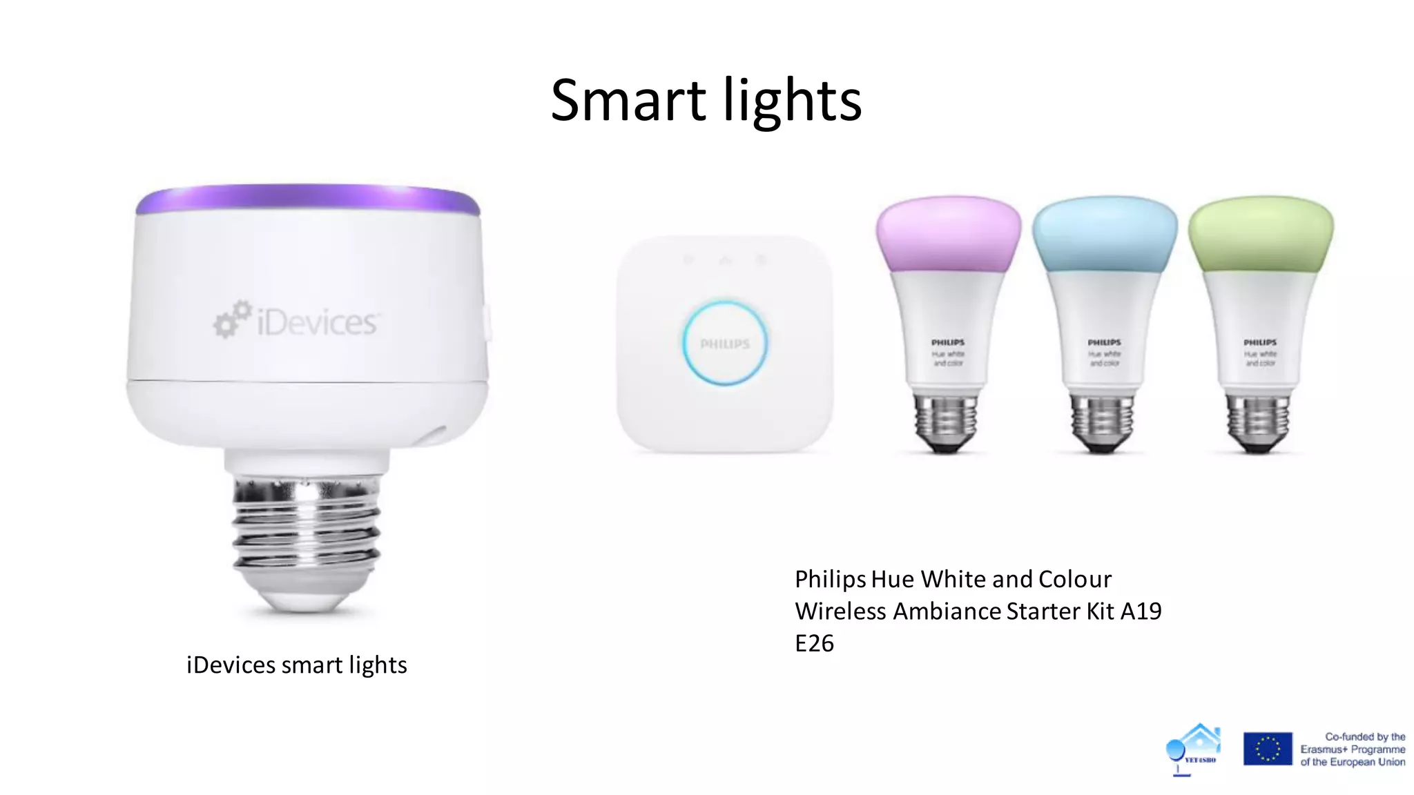 Smart lights
PhilipsHue White and Colour
Wireless Ambiance Starter Kit A19
E26
iDevices smart lights
 
