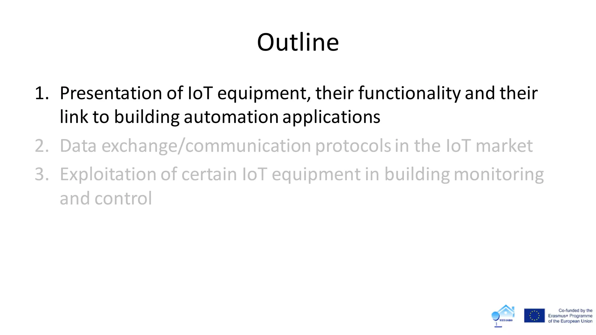 Outline
1. Presentation of IoT equipment, their functionality and their
link to building automationapplications
2. Data exchange/communication protocolsin the IoT market
3. Exploitation of certain IoT equipment in building monitoring
and control
 