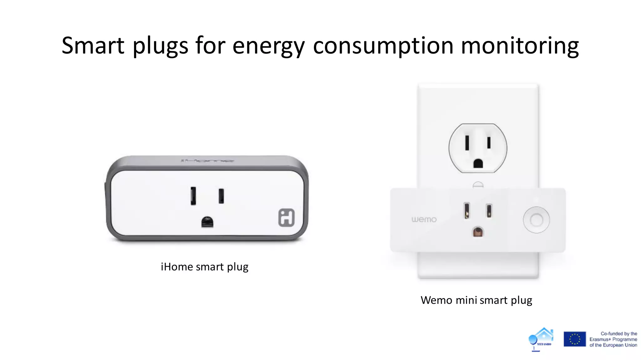 Smart plugs for energy consumption monitoring
Wemo mini smart plug
iHome smart plug
 