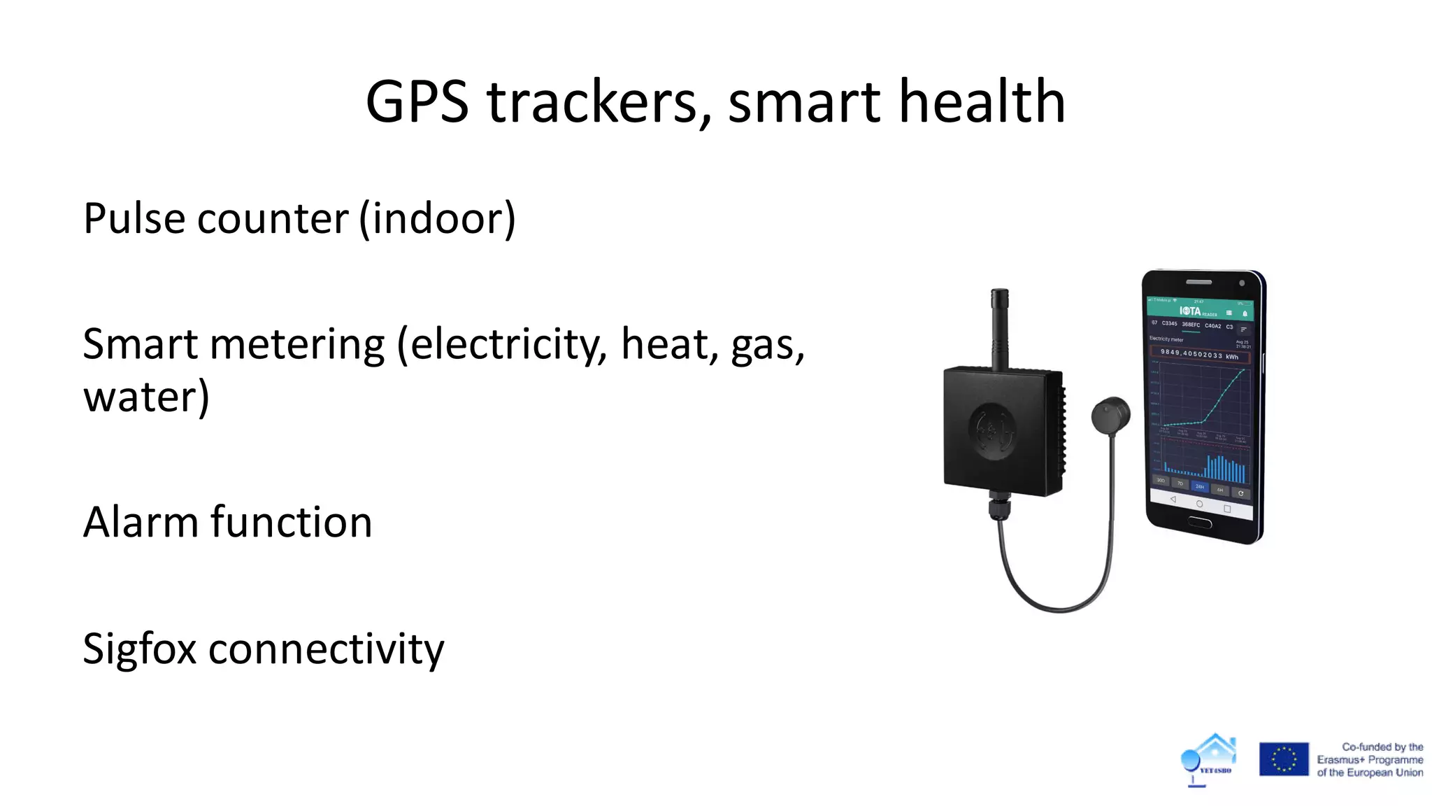 GPS trackers, smart health
Pulse counter (indoor)
Smart metering (electricity, heat, gas,
water)
Alarm function
Sigfox connectivity
 