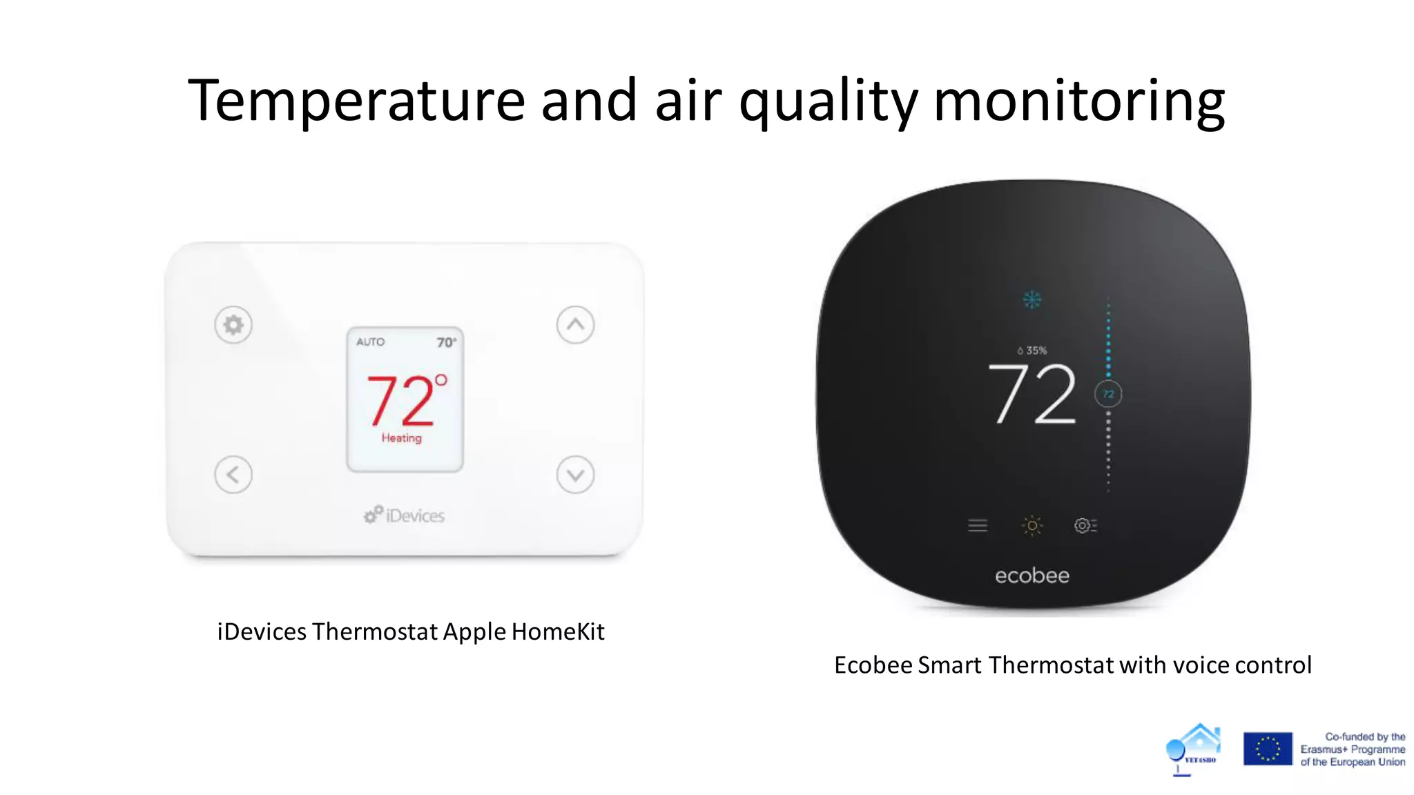 Temperature and air quality monitoring
iDevices Thermostat Apple HomeKit
Ecobee Smart Thermostat with voice control
 