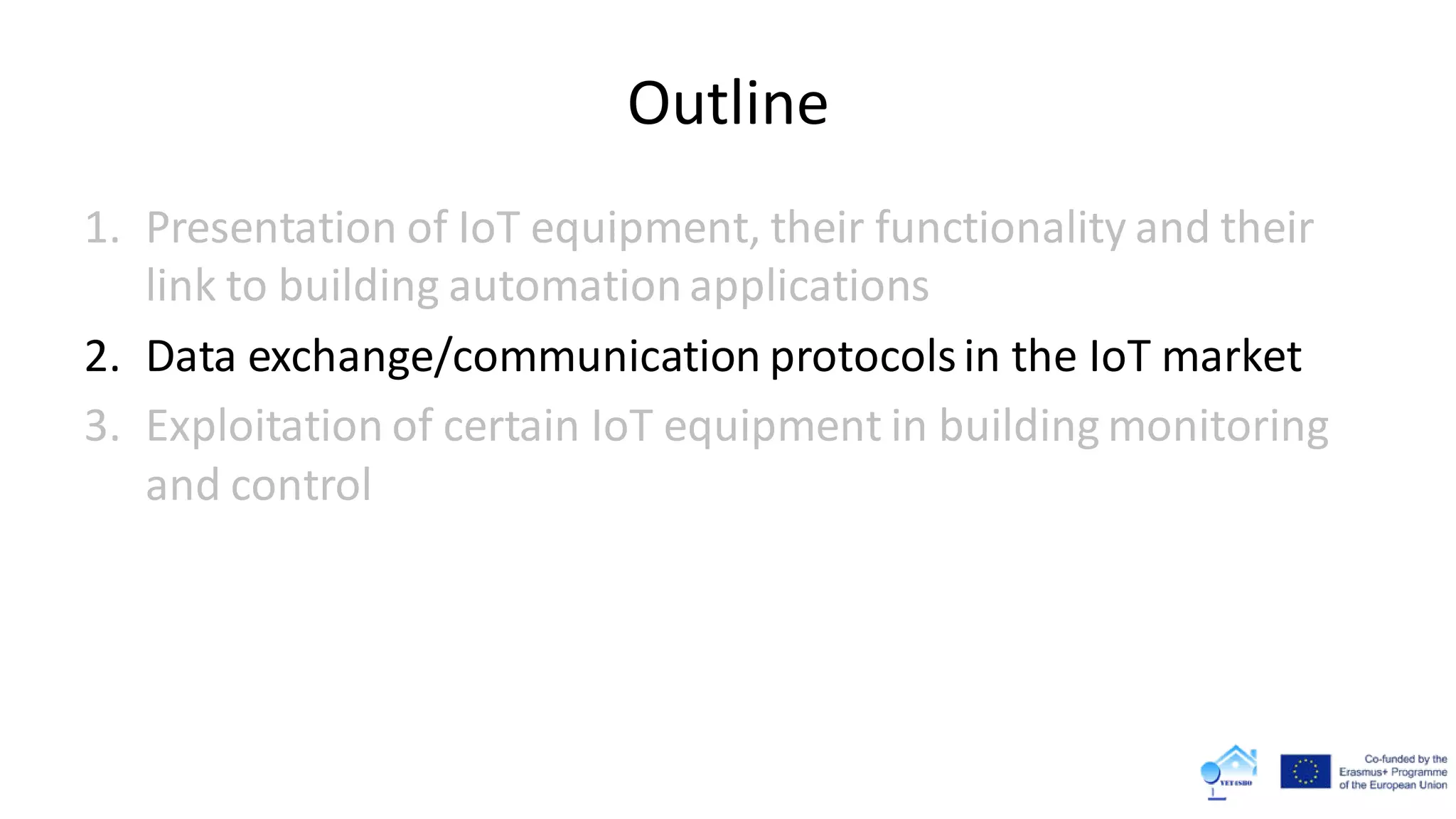 Outline
1. Presentation of IoT equipment, their functionality and their
link to building automationapplications
2. Data exchange/communication protocolsin the IoT market
3. Exploitation of certain IoT equipment in building monitoring
and control
 