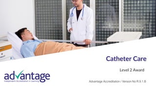 1
Catheter Care
Level 2 Award
Advantage Accreditation / Version No R.9.1.B
 