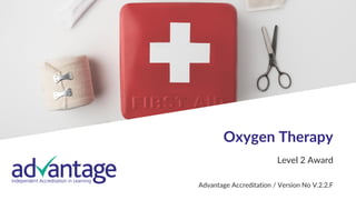 1
Oxygen Therapy
Level 2 Award
Advantage Accreditation / Version No V.2.2.F
 
