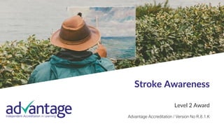 1
Stroke Awareness
Level 2 Award
Advantage Accreditation / Version No R.8.1.K
 
