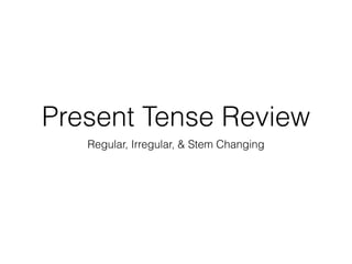 Present Tense Review 
Regular, Irregular, & Stem Changing 
 