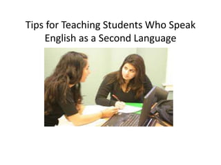 Tips for Teaching Students Who Speak
English as a Second Language
 