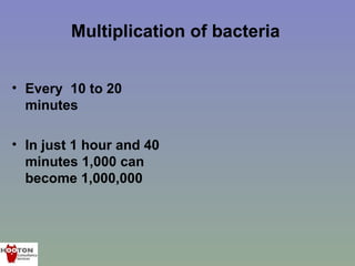 Multiplication of bacteria


• Every 10 to 20
  minutes

• In just 1 hour and 40
  minutes 1,000 can
  become 1,000,000
 
