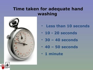 Time taken for adequate hand
              washing

               • Less than 10 seconds
               • 10 - 20 seconds
               • 30 – 40 seconds
               • 40 – 50 seconds
               • 1 minute


6
 