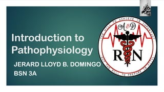 Introduction to
Pathophysiology
JERARD LLOYD B. DOMINGO
BSN 3A
 