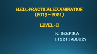 B.Ed.,PRACTICALEXAMINATION
(2019–2021)
LEVEL-ii
 