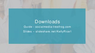 Downloads
Guide - socialmedia-treefrog.com
Slides – slideshare.net/KellyRice1
 