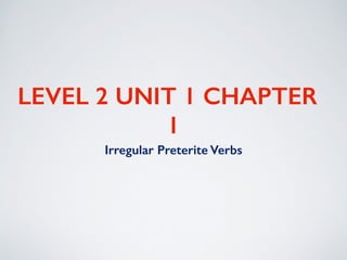LEVEL 2 UNIT 1 CHAPTER
1
Irregular Preterite Verbs
 