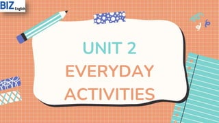 UNIT 2
EVERYDAY
ACTIVITIES
 