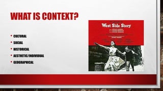 WHAT IS CONTEXT?
• CULTURAL
• SOCIAL
• HISTORICAL
• AESTHETIC/INDIVIDUAL
• GEOGRAPHICAL
 