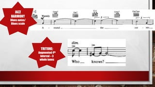 JAZZ
HARMONY
Blues notes/
Blues scale
TRITONE:
Augmented 4th
interval – 3
whole tones
 