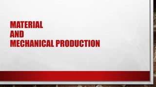 MATERIAL
AND
MECHANICAL PRODUCTION
 