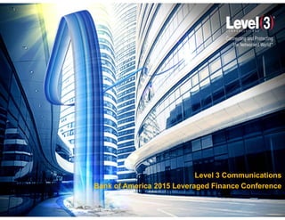 Level 3 Communications
Bank of America 2015 Leveraged Finance Conference
 