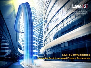 Level 3 Communications
Deutsche Bank Leveraged Finance Conference
 